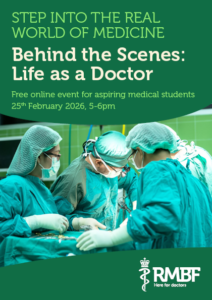 A poster, showing a photo of four doctors in scrubs, in surgery. The RMBF logo is at the bottom of the poster. The text reads: "Step into the real world of medicine. Behind the Scenes: Life as a Doctor. Free online event for aspiring medical students 25th February 2026, 5-6pm.