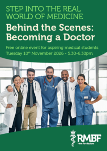 A poster which reads: "Step into the real world of medicine. Behind the Scenes: Becoming a Doctor. Free online event for aspiring medical students. Tuesday 10th November 2026 5.30-6.30pm. There is an RMBF logo and a picture of five doctors, smiling.